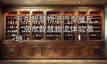 京东智慧物流汽车展厅,京东智慧物流体验基地