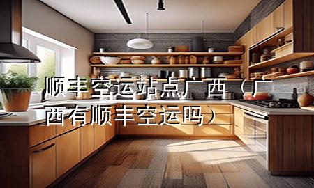 顺丰空运站点 广西（广西有顺丰空运吗）