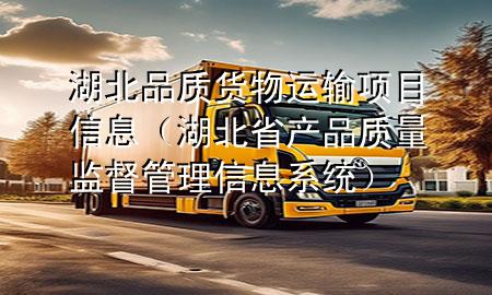 湖北品质货物运输项目信息(湖北省产品质量监督管理信息系统)