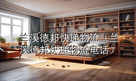 兰溪德邦快递物流(兰溪德邦快递物流电话)