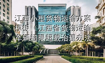 江西小型货物运输方案模板(江西省货物运输车辆超限超载治理办法)