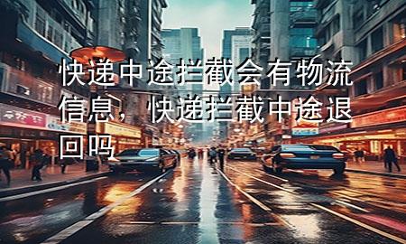 快递中途拦截会有物流信息，快递拦截中途退回吗