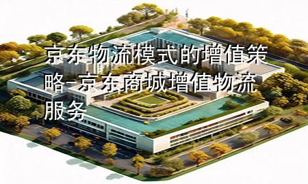 京东物流模式的增值策略-京东商城增值物流服务