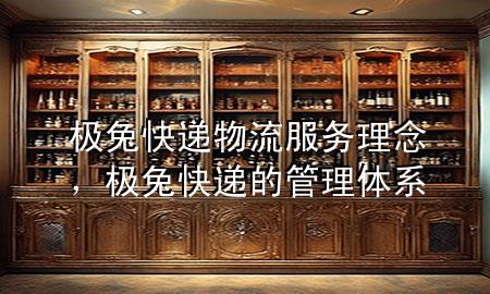 极兔快递物流服务理念,极兔快递的管理体系