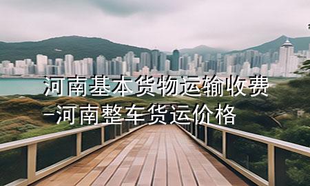 河南基本货物运输收费-河南整车货运价格