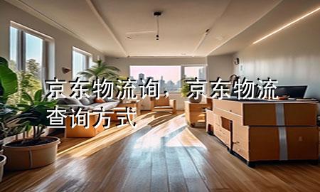 京东物流询,京东物流查询方式