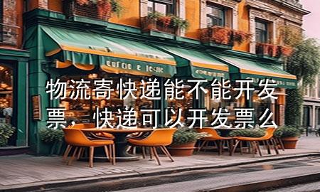 物流寄快递能不能开发票，快递可以开发票么