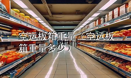 空运板箱重量（空运板箱重量多少）