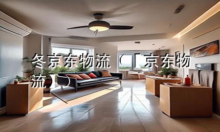 冬 京东物流(【京东物流】)