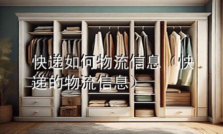 快递如何物流信息（快递的物流信息）