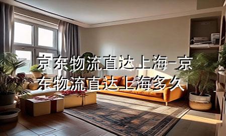 京东物流直达上海-京东物流直达上海多久