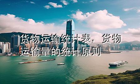 货物运输统计表,货物运输量的统计原则