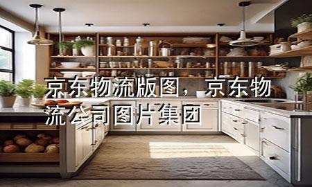 京东物流版图,京东物流公司图片 集团