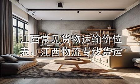 江西常见货物运输价位表,江西物流专线货运