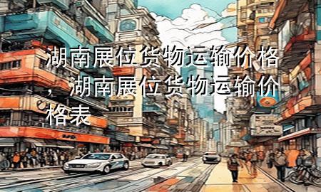 湖南展位货物运输价格,湖南展位货物运输价格表