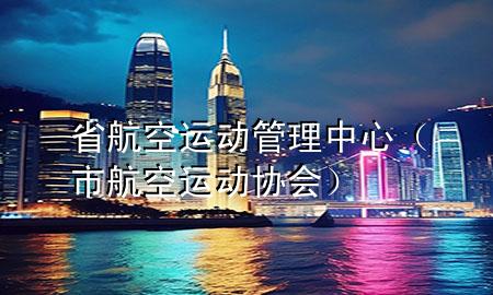 省航空运动管理中心（市航空运动协会）