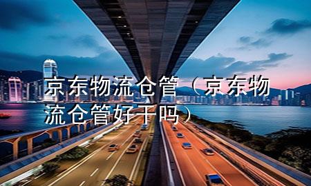 京东物流仓管(京东物流仓管好干吗)