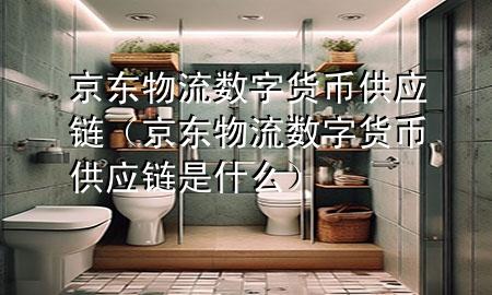 京东物流数字货币供应链(京东物流数字货币供应链是什么)