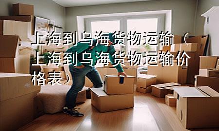 上海到乌海货物运输（上海到乌海货物运输价格表）