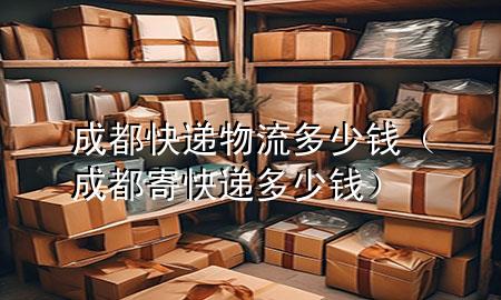 成都快递物流多少钱（成都寄快递多少钱）