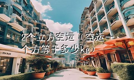 2个立方空运（空运一个方等于多少kg）