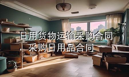 日用货物运输采购合同,采购日用品合同