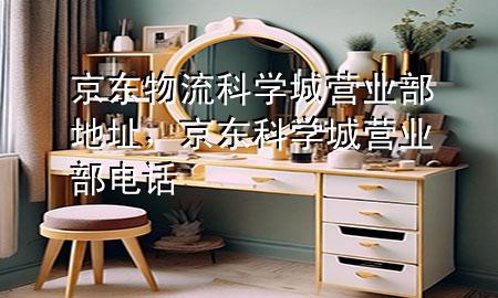 京东物流科学城营业部地址,京东科学城营业部电话