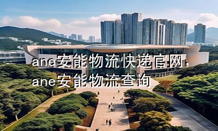 ane安能物流快递官网，ane安能物流查询
