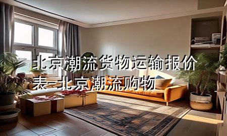 北京潮流货物运输报价表-北京潮流购物