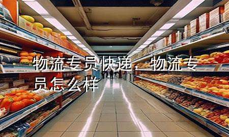 物流专员快递，物流专员怎么样