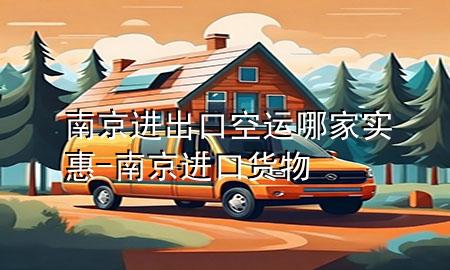 南京进出口空运哪家实惠-南京进口货物