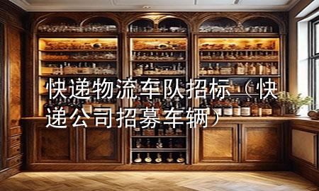 快递物流车队招标（快递公司招募车辆）