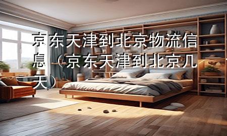 京东天津到北京物流信息(京东天津到北京几天)