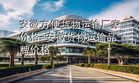 安徽方便货物运输厂家价格-安徽货物运输品牌价格