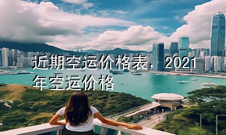 近期空运价格表，2021年空运价格