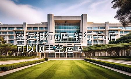 空运银行u盾-银行卡u盾可以顺丰空运吗