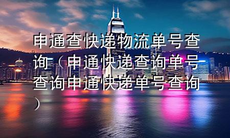 申通查快递物流单号查询（申通快递查询单号查询申通快递单号查询）