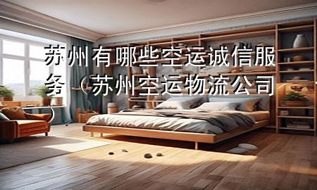 苏州有哪些空运诚信服务（苏州空运物流公司）