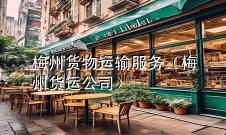 梅州货物运输服务(梅州货运公司)