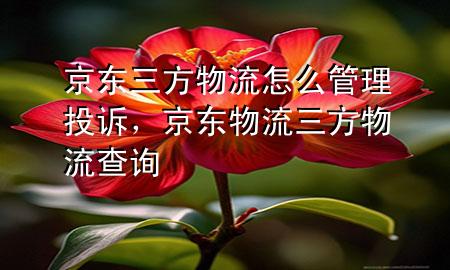 京东三方物流怎么管理投诉,京东物流三方物流查询