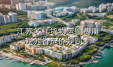 江苏多样货物运输费用,江苏省运价规则
