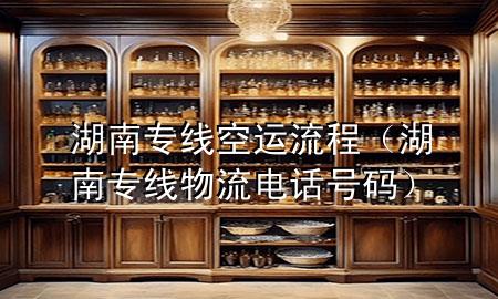 湖南专线空运流程（湖南专线物流电话号码）