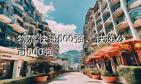 物流快递500强，快递公司500强