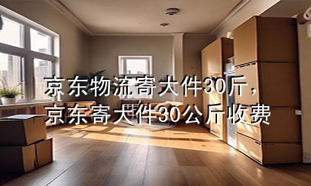 京东物流寄大件30斤,京东寄大件30公斤收费