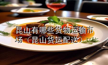 昆山有哪些货物运输市场(昆山货运配送)