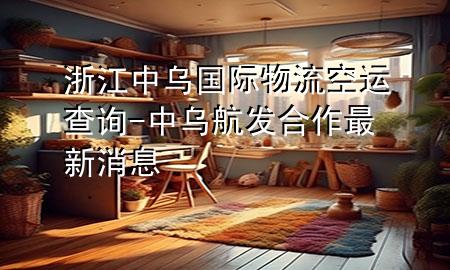浙江中乌国际物流空运查询-中乌航发合作最新消息