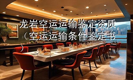 龙岩空运运输鉴定资质（空运运输条件鉴定书）