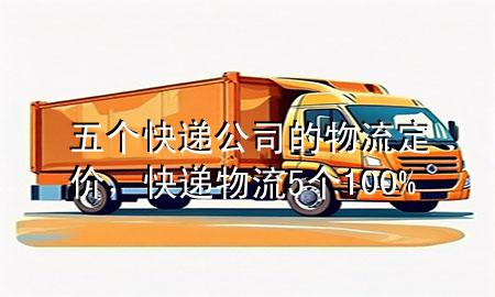 五个快递公司的物流定价，快递物流5个100%