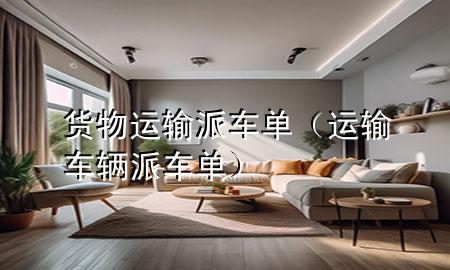 货物运输派车单（运输车辆派车单）