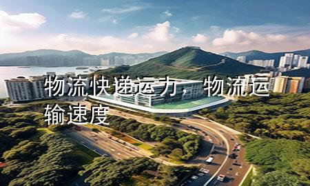 物流快递运力,物流运输速度
